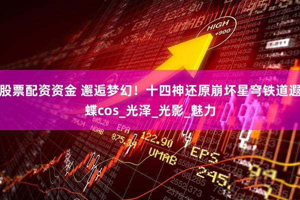股票配资资金 邂逅梦幻！十四神还原崩坏星穹铁道遐蝶cos_光泽_光影_魅力