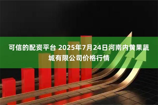 可信的配资平台 2025年7月24日河南内黄果蔬城有限公司价格行情