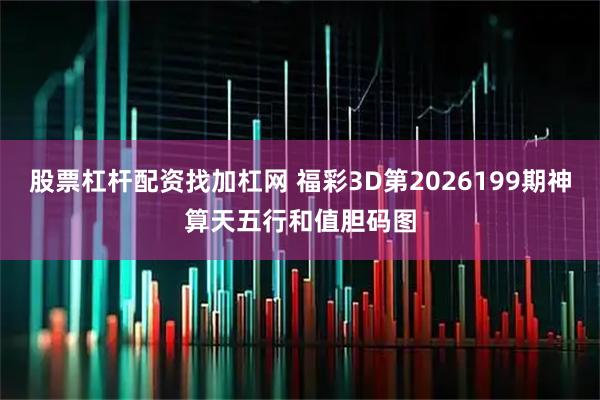 股票杠杆配资找加杠网 福彩3D第2026199期神算天五行和值胆码图