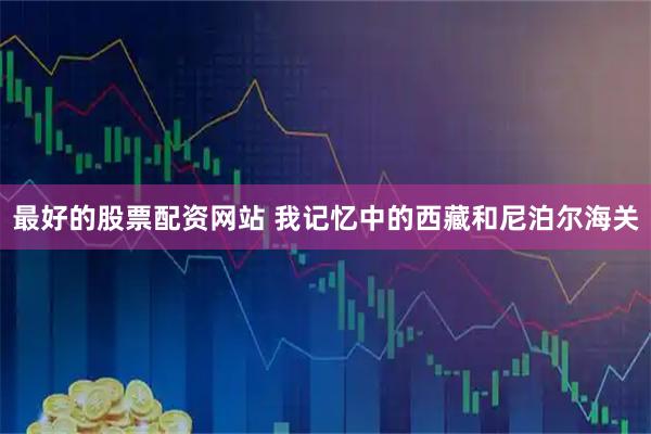 最好的股票配资网站 我记忆中的西藏和尼泊尔海关